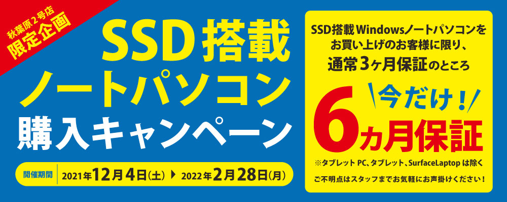 【12/4～2/28 秋葉原2号店限定】SSD搭載ノートパソコン『6ヵ月保証』キャンペーン！！