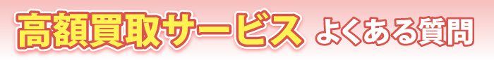 高額買取サービスでよくある質問