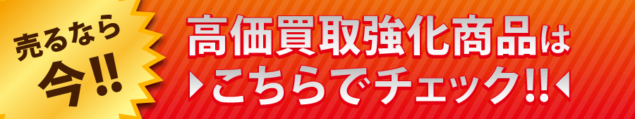 高額買取強化商品はこちら
