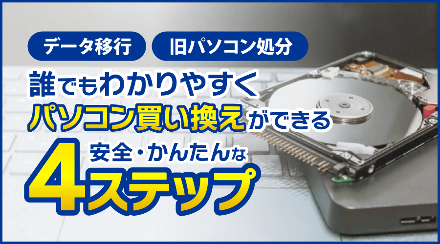 データ移行や旧パソコン処分方法など、誰でも分かりやすくパソコン買い換えが出来る4ステップ