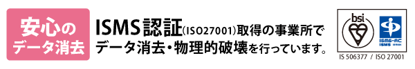 ISMSを取得した安心安全な事業所でデータ消去・物理破壊を行っております。
